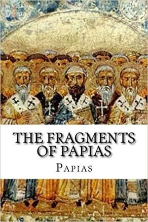 The Fragments of Papias by Papias of Hierapolis