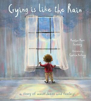 Crying is Like the Rain: A Story of Mindfulness and Feelings by Chamisa Kellogg, Heather Feinberg