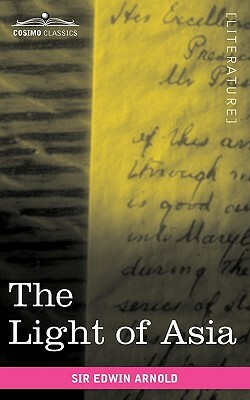 The Light of Asia: Or the Great Renunciation Being the Life and Teaching of Gautama, Prince of India and Founder of Buddhism by Edwin Arnold