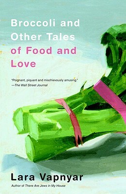 Broccoli and Other Tales of Food and Love by Lara Vapnyar