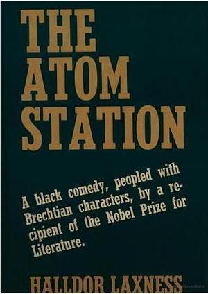 The Atom Station: A Black Comedy, Peopled with Brechtian Characters, by a Recipient of the Nobel Prize for Literature by Halldór Laxness, Halldór Laxness