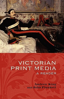 Victorian Print Media: A Reader by John Plunkett, Andrew King