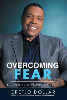 Overcoming Fear: Eliminating the Bondage of Fear by Creflo Dollar