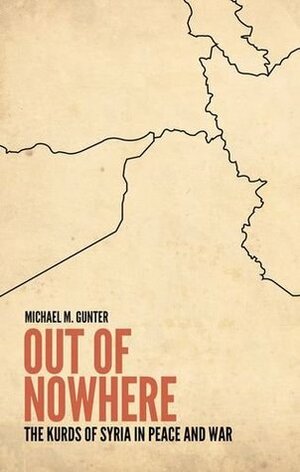 Out of Nowhere: The Kurds of Syria in Peace and War by Michael M. Gunter