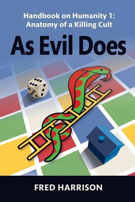 As Evil Does: Handbook on Humanity 1: Anatomy of a Killing Cult by Fred Harrison