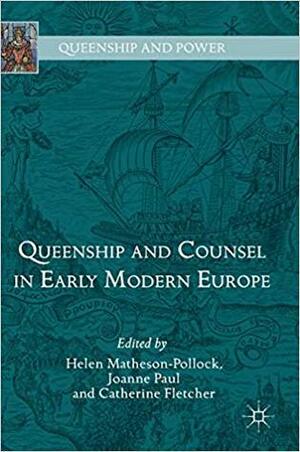 Queenship and Counsel in Early Modern Europe by Catherine Fletcher, Helen Matheson-Pollock, Joanne Paul