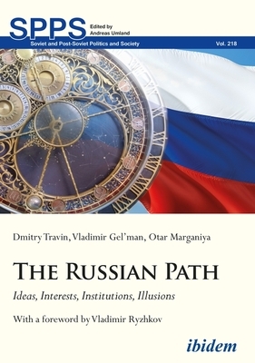 The Russian Path: Ideas, Interests, Institutions, Illusions by Dmitry Travin, Vladimir Gel'man, Otar Marganiya