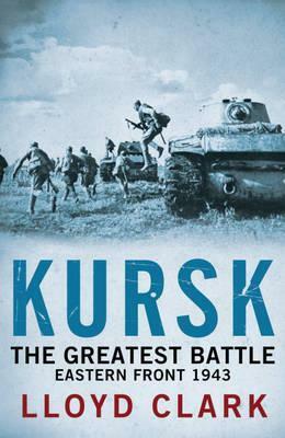 Kursk: The Greatest Battle. Lloyd Clark by Lloyd Clark