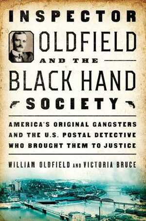 Inspector Oldfield and the Black Hand Society: America's Original Gangsters and the U.S. Postal Detective Who Brought Them to Justice by William Oldfield, Victoria Bruce