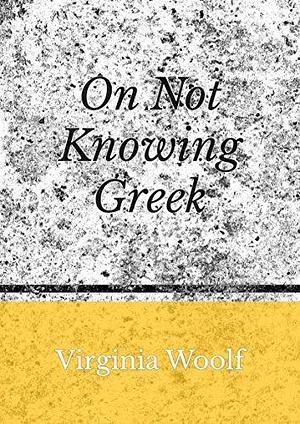 On not knowing Greek by Virginia Woolf, Virginia Woolf