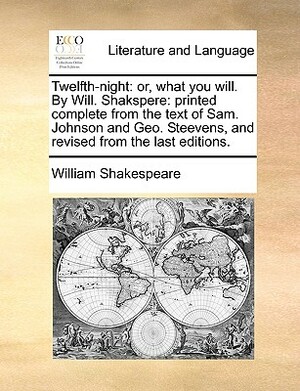 Twelfth-Night: Or, What You Will. by Will. Shakspere: Printed Complete from the Text of Sam. Johnson and Geo. Steevens, and Revised f by William Shakespeare