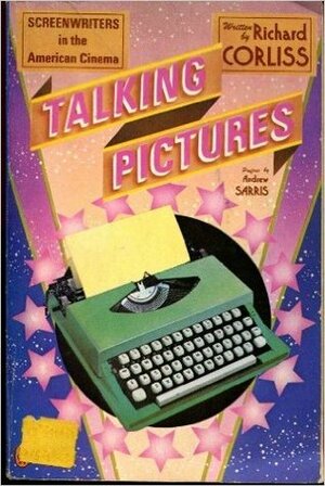 Talking Pictures: Screenwriters in the American Cinema by Richard Corliss