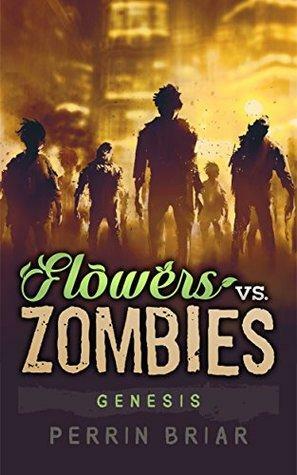 Flowers Vs. Zombies: Genesis: A Zombie Apocalypse Series by Perrin Briar