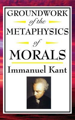 Kant: Groundwork of the Metaphysics of Morals by Immanuel Kant