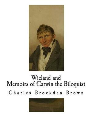 Wieland; Or The Transformation and Memoirs of Carwin the Biloquist: Memoirs of Carwin the Biloquist by Charles Brockden Brown