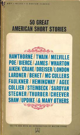 50 Great American Short Stories by George Ade, Seymour Freedgood, William Carlos Williams, John Steinbeck, John Collier, Ludwig Bemelmans, Fitz-James O'Brien, Joseph Mitchell, Irwin Shaw, John Cheever, Washington Irving, James Agee, Milton Crane, Ernest Hemingway, Ambrose Bierce, Herman Melville, Jack London, William Saroyan, Robert M. Coates, William Maxwell, John Updike, Henry James, Clarence Day Jr., John McNulty, Erskine Caldwell, Conrad Aiken, James Thurber, Edith Wharton, Stephen Vincent Benét, Sherwood Anderson, Oliver La Farge, Dorothy Parker, O. Henry, Mary E. Wilkins Freeman, Sarah Orne Jewett, Kay Boyle, Wallace Stegner, Theodore Dreiser, Edgar Allan Poe, Finley Peter Dunne, Charles M. Flandrau, Ring Lardner, Stephen Crane, Richard P. Russell, William Faulkner, W.E.B. White, Carson McCullers, James Reid Parker, Mark Twain, Nathaniel Hawthorne, Bret Harte