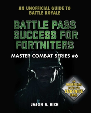 Battle Pass Success for Fortniters: An Unofficial Guide to Battle Royale by Jason R. Rich