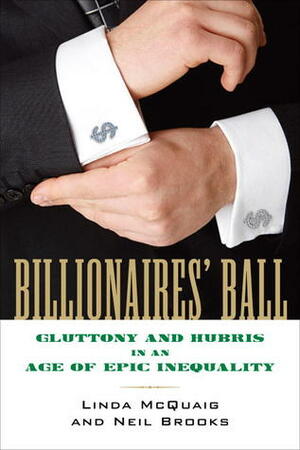 Billionaires' Ball: Gluttony and Hubris in an Age of Epic Inequality by Neil Brooks, Linda McQuaig