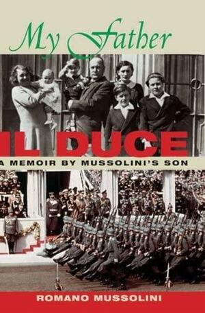 My Father II Duce: A Memoir by Mussolini's Son by Romano Mussolini