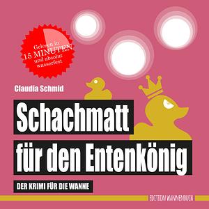 Schachmatt für den Entenkönig: der Krimi für die Wanne by Claudia Schmid