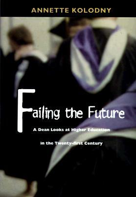 Failing the Future: A Dean Looks at Higher Education in the Twenty-First Century by Annette Kolodny