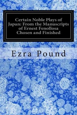 Certain Noble Plays of Japan: From the Manuscripts of Ernest Fenollosa Chosen and Finished by Ezra Pound