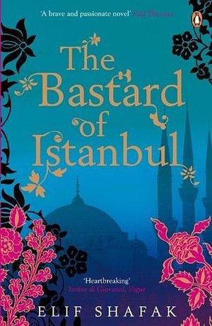 The Bastard of Istanbul: The powerful novel about family secrets from the award-winning author of The Island of Missing Trees by Elif Shafak, Elif Shafak