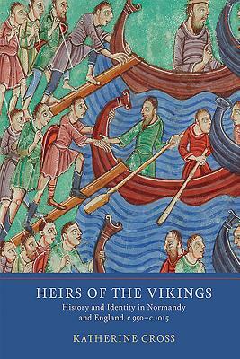Heirs of the Vikings: History and Identity in Normandy and England, C.950-C.1015 by Katherine Cross