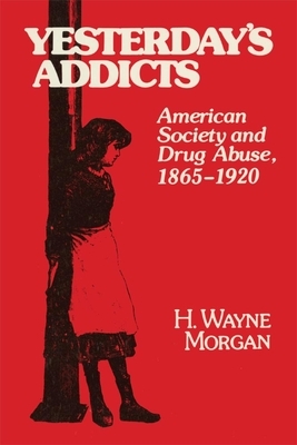 Yesterday's Addicts: American Society and Drug Abuse, 1865-1920 by H. Wayne Morgan