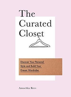 The Curated Closet: Discover Your Personal Style and Build Your Dream Wardrobe by Anuschka Rees by Anuschka Rees, Anuschka Rees