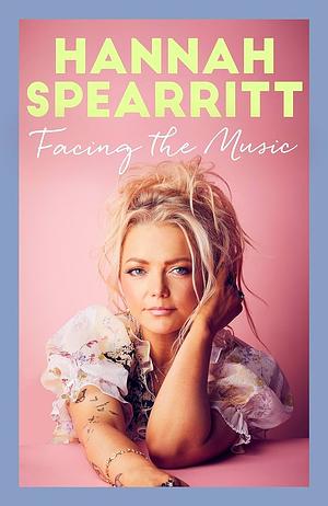 Facing the Music: A searingly candid memoir from S Club 7 star, Hannah Spearritt by Hannah Spearritt
