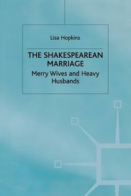 The Shakespearean Marriage: Merry Wives and Heavy Husbands by L. Hopkins