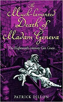 The Much-Lamented Death of Madam Geneva: The Eighteenth-Century Gin Craze by Patrick Dillon