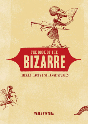 The Book of the Bizarre: Freaky Facts and Strange Stories by Varla Ventura