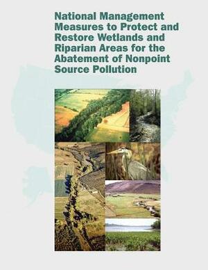 National Management Measures to Protect and Restore Wetlands and Riparian Areas for the Abatement of Nonpoint Source Pollution by U. S. Environmental Protection Agency