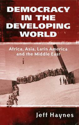Democracy in the Developing World: Africa, Asia, Latin America and the Middle East by Jeffrey Haynes