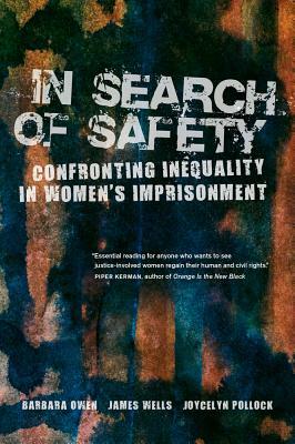 In Search of Safety: Confronting Inequality in Women's Imprisonment by James Wells, Barbara Owen, Joycelyn Pollock