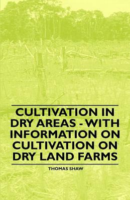 Cultivation in Dry Areas - With Information on Cultivation on Dry Land Farms by Thomas Shaw