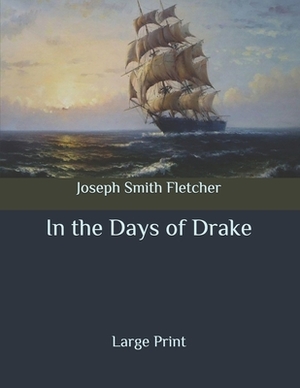 In the Days of Drake: Large Print by Joseph Smith Fletcher