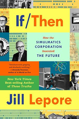 If Then: How the Simulmatics Corporation Invented the Future by Jill Lepore