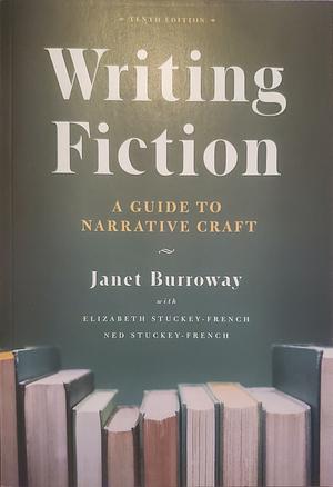 Writing Fiction: A Guide to Narrative Craft (Tenth Edition) by Janet Burroway, Ned Stuckey-French, Elizabeth Stuckey-French