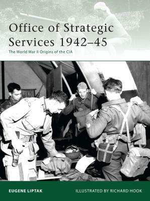 Office of Strategic Services 1942-45: The World War II Origins of the CIA by Eugene Liptak