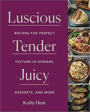 Luscious,\xa0Tender,\xa0Juicy: Recipes for Perfect Texture in Dinners, Desserts, and More by Kathy Hunt