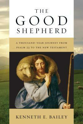 The Good Shepherd: A Thousand-Year Journey from Psalm 23 to the New Testament by Kenneth E. Bailey