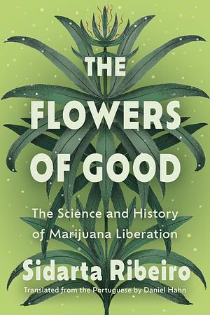 The Flowers of Good: the Science and History of Marijuana Liberation by Sidarta Ribeiro