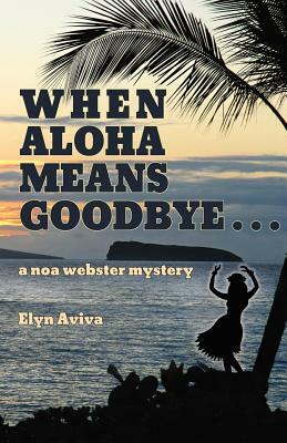 When Aloha Means Goodbye: A Noa Webster Mystery by Elyn Aviva