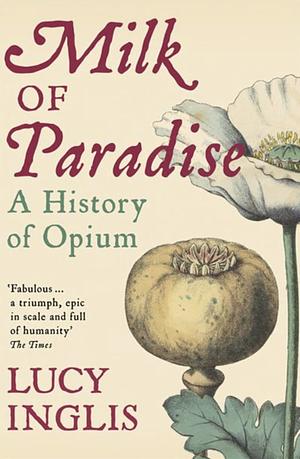 Milk of Paradise: A History of Opium by Lucy Inglis