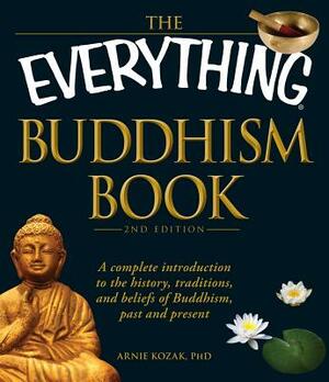 The Everything Buddhism Book: A Complete Introduction to the History, Traditions, and Beliefs of Buddhism, Past and Present by Arnie Kozak