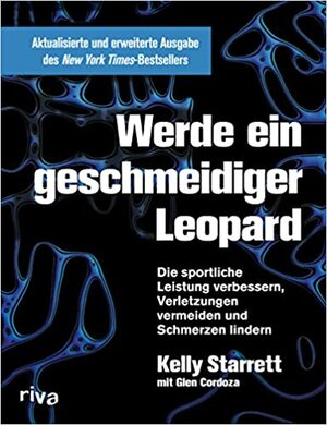 Werde ein geschmeidiger Leopard: Die sportliche Leistung verbessern, Verletzungen vermeiden und Schmerzen lindern by Glen Cordoza, Kelly Starrett