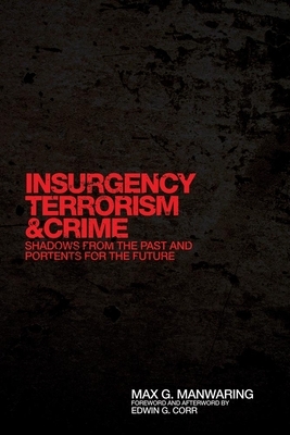 Insurgency, Terrorism, and Crime: Shadows from the Past and Portents for the Future by Edwin G. Corr, Max G. Manwaring